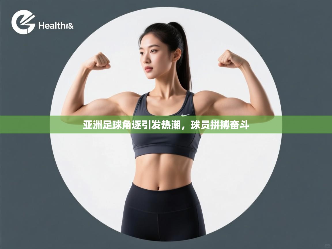 亚洲足球角逐引发热潮，球员拼搏奋斗  第1张