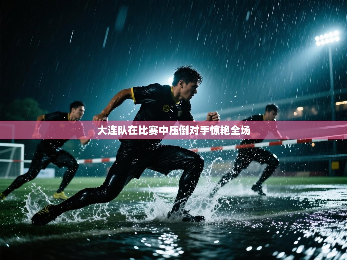 大连队在比赛中压倒对手惊艳全场  第2张