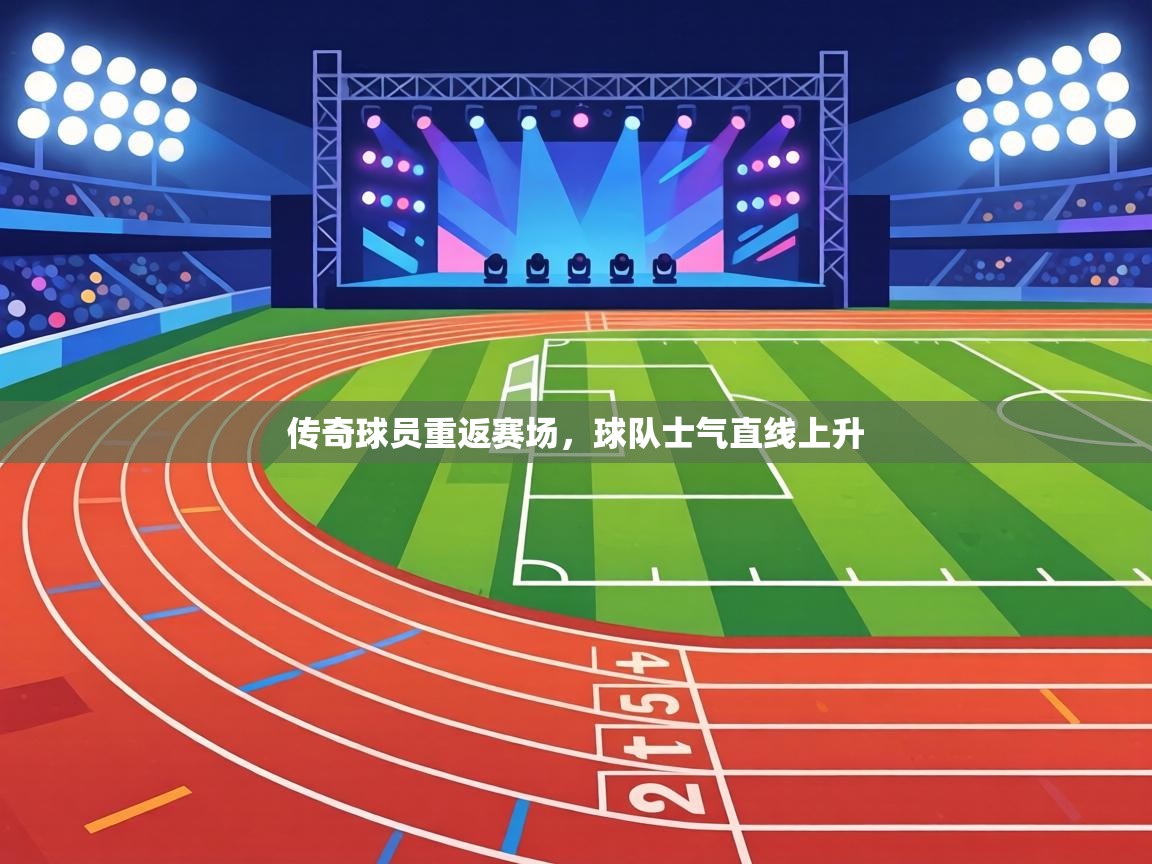 传奇球员重返赛场,球队士气直线上升